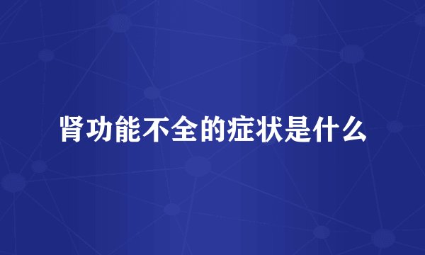 肾功能不全的症状是什么