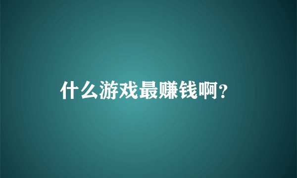 什么游戏最赚钱啊？