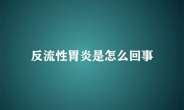 反流性胃炎是怎么回事