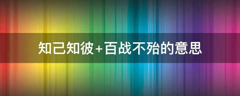 知己知彼 百战不殆的意思