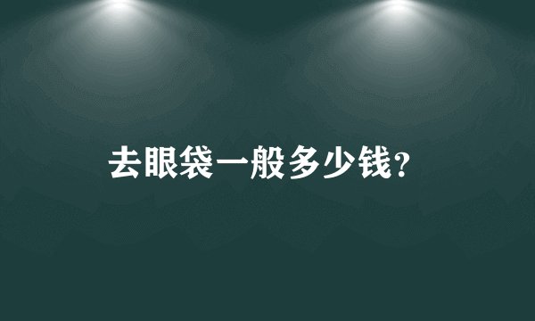 去眼袋一般多少钱？