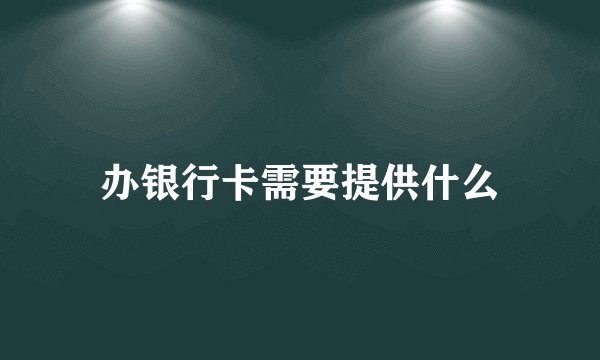 办银行卡需要提供什么
