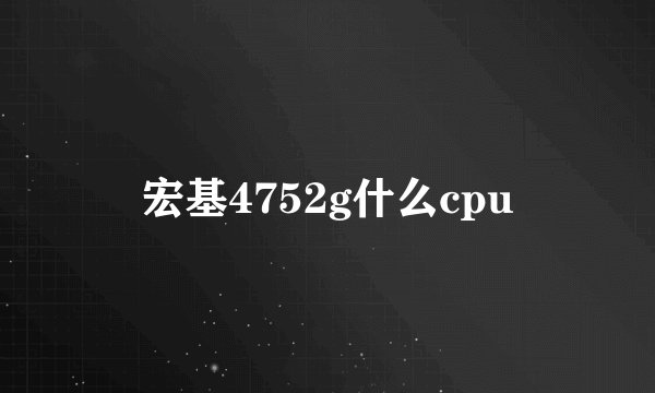 宏基4752g什么cpu