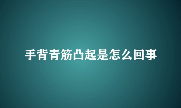 手背青筋凸起是怎么回事