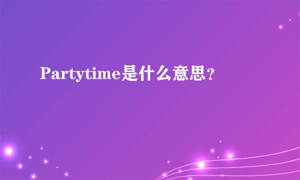 Partytime是什么意思？