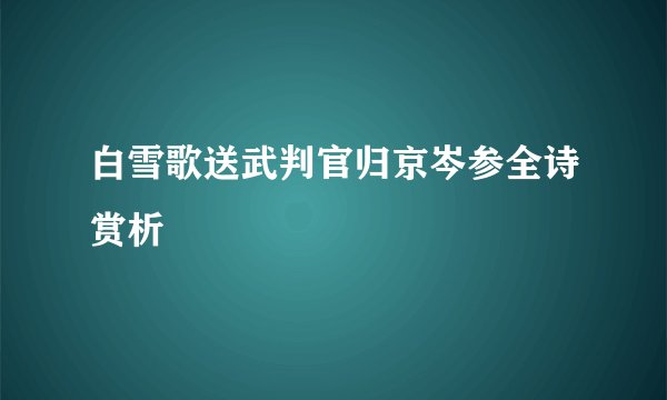 白雪歌送武判官归京岑参全诗赏析