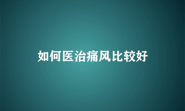 如何医治痛风比较好