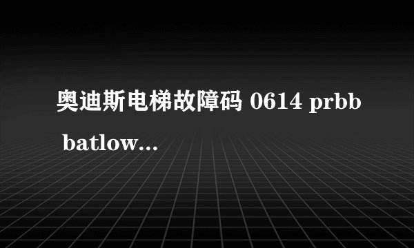 奥迪斯电梯故障码 0614 prbb batlow 是什么意思