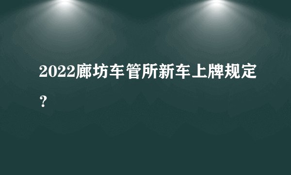 2022廊坊车管所新车上牌规定？