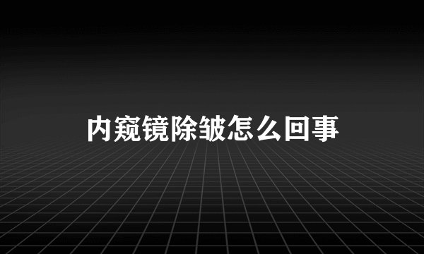 内窥镜除皱怎么回事