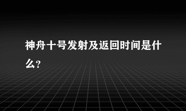 神舟十号发射及返回时间是什么？