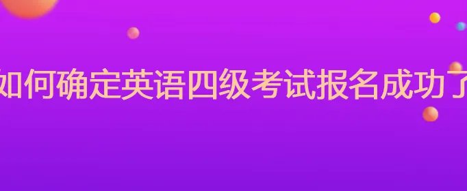 如何确定英语四级考试报名成功了