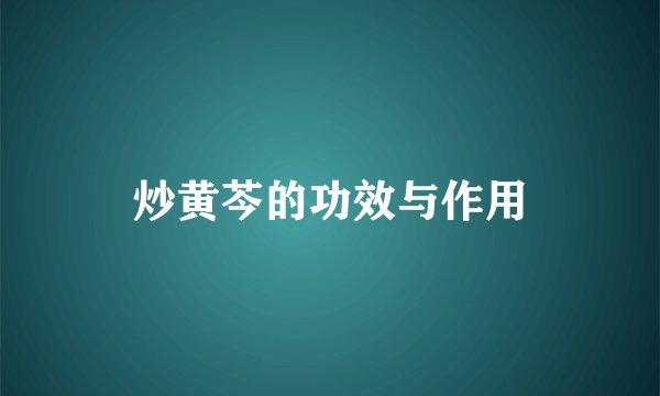 炒黄芩的功效与作用