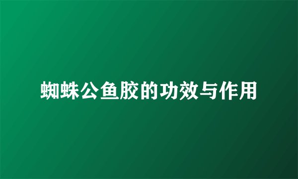 蜘蛛公鱼胶的功效与作用