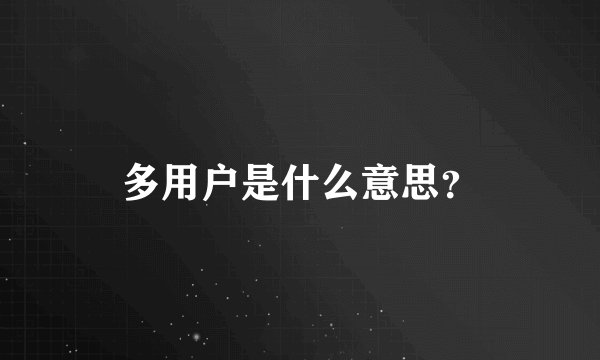 多用户是什么意思？
