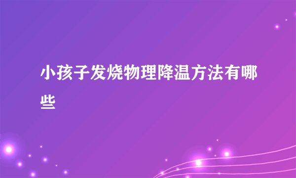 小孩子发烧物理降温方法有哪些
