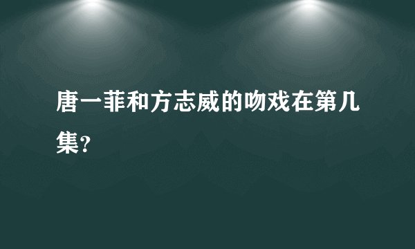 唐一菲和方志威的吻戏在第几集？