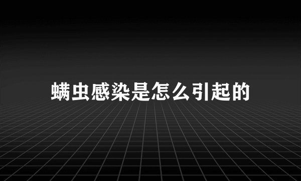 螨虫感染是怎么引起的