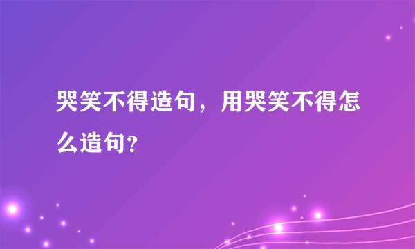 哭笑不得造句，用哭笑不得怎么造句？