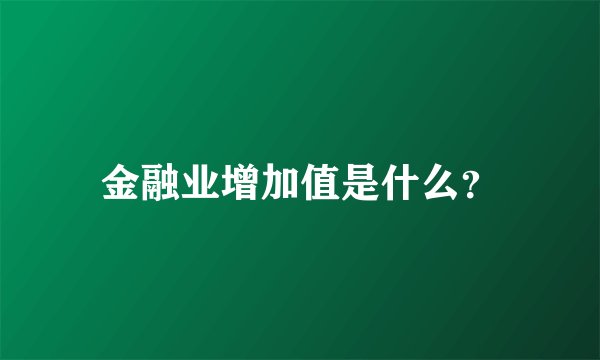 金融业增加值是什么？