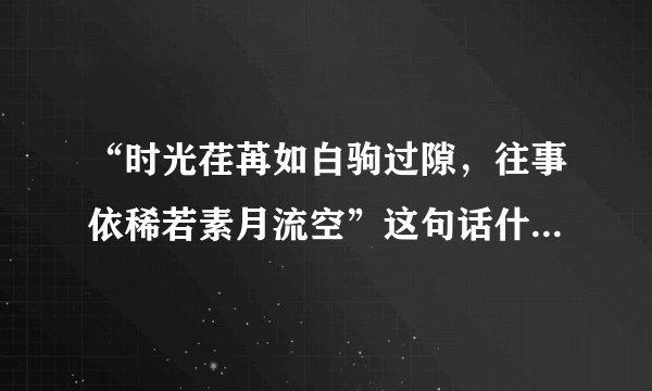 “时光荏苒如白驹过隙，往事依稀若素月流空”这句话什么意思？