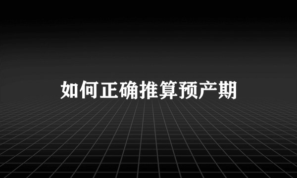 如何正确推算预产期