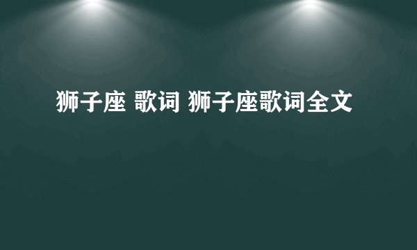 狮子座 歌词 狮子座歌词全文