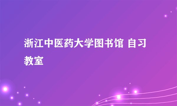 浙江中医药大学图书馆 自习教室