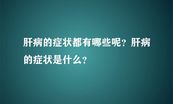 肝病的症状都有哪些呢？肝病的症状是什么？