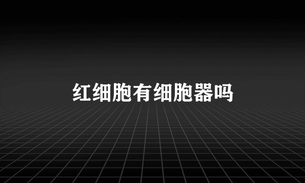红细胞有细胞器吗