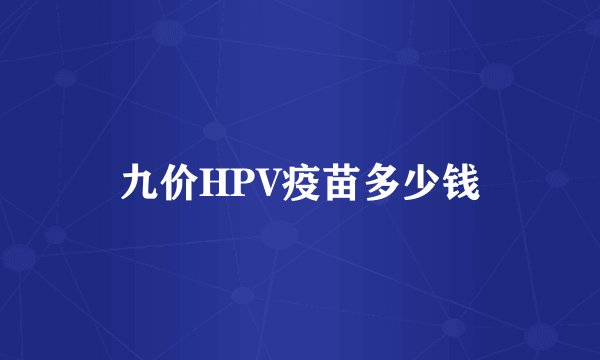 九价HPV疫苗多少钱