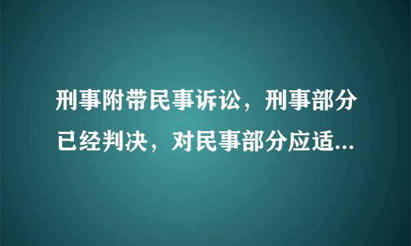 刑事附带民事诉讼，刑事部分已经判决，对民事部分应适用刑法还是民法，判决书应该是民事判决书还是刑事附带民事判决书