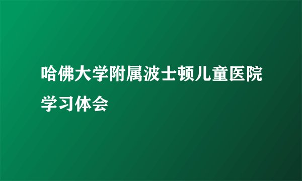 哈佛大学附属波士顿儿童医院学习体会