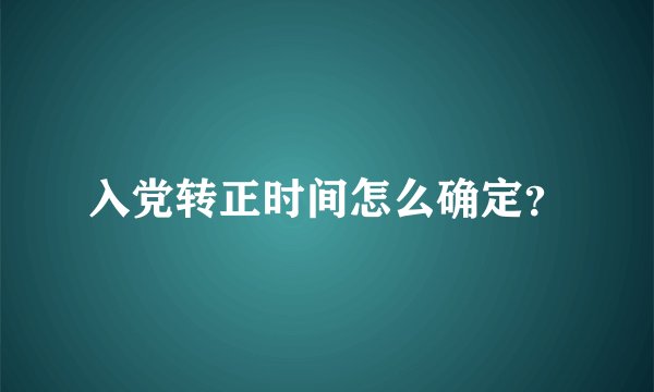 入党转正时间怎么确定？