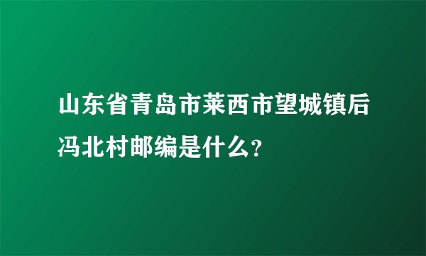 山东省青岛市莱西市望城镇后冯北村邮编是什么？