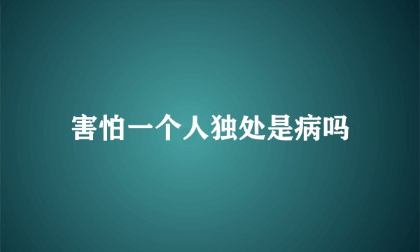 害怕一个人独处是病吗