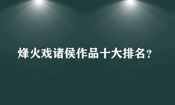 烽火戏诸侯作品十大排名？