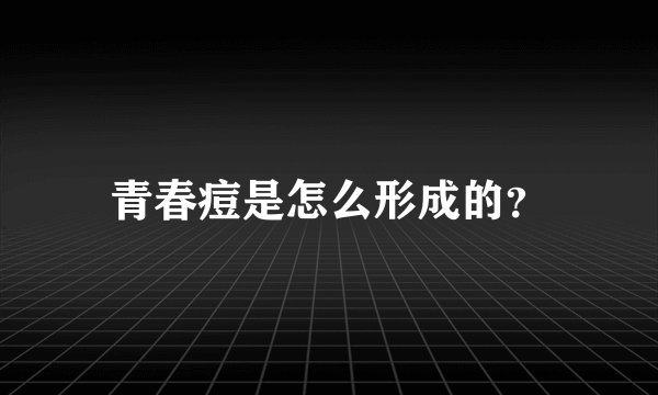 青春痘是怎么形成的？