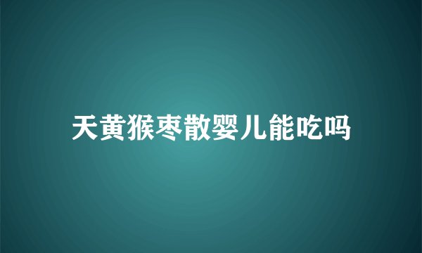 天黄猴枣散婴儿能吃吗