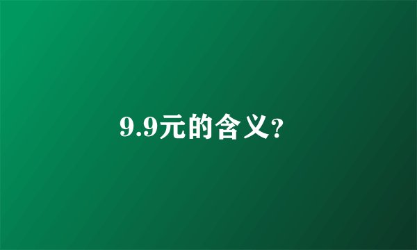9.9元的含义？