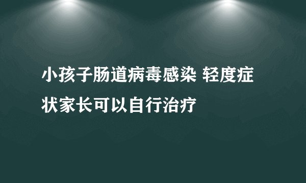 小孩子肠道病毒感染 轻度症状家长可以自行治疗