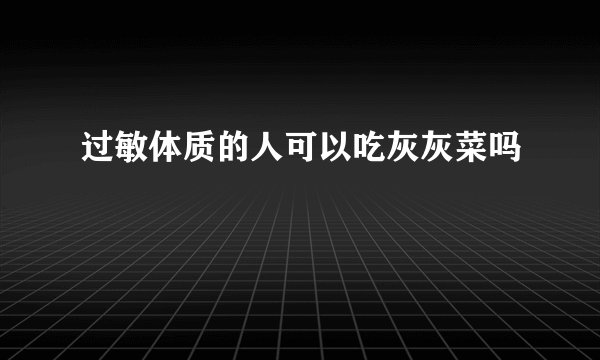 过敏体质的人可以吃灰灰菜吗