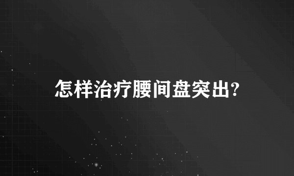 怎样治疗腰间盘突出?