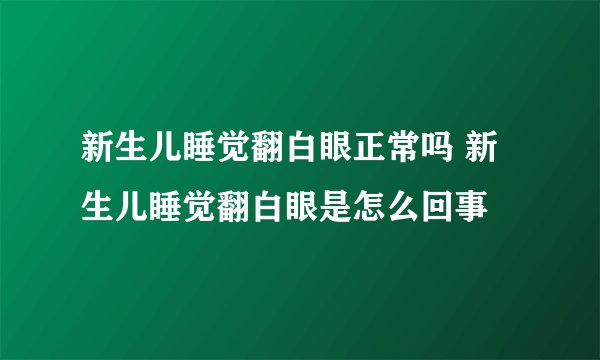新生儿睡觉翻白眼正常吗 新生儿睡觉翻白眼是怎么回事