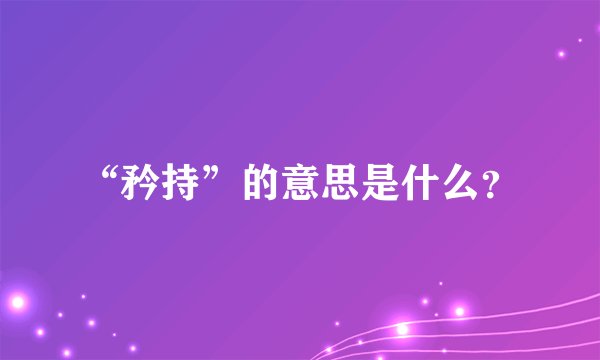 “矜持”的意思是什么？