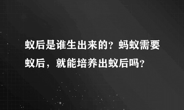 蚁后是谁生出来的？蚂蚁需要蚁后，就能培养出蚁后吗？