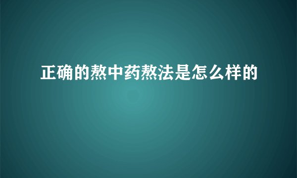 正确的熬中药熬法是怎么样的