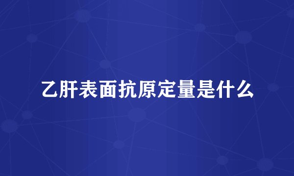 乙肝表面抗原定量是什么