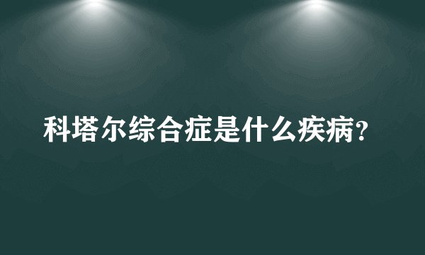 科塔尔综合症是什么疾病？