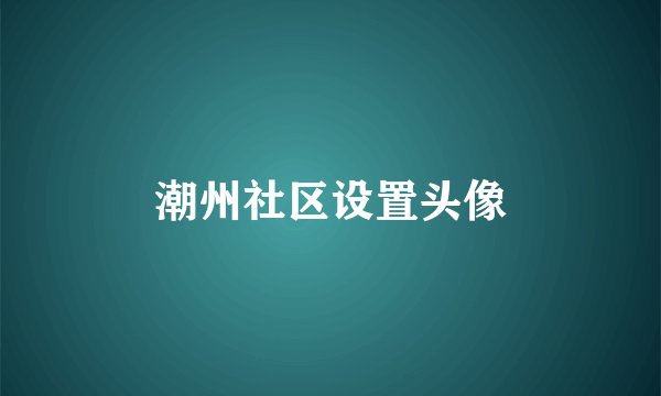 潮州社区设置头像